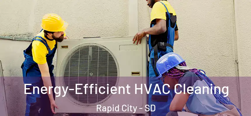 Energy-Efficient HVAC Cleaning Rapid City - SD